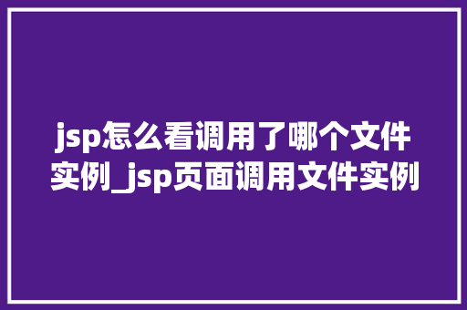 jsp怎么看调用了哪个文件实例_jsp页面调用文件实例分析调用背后的秘密
