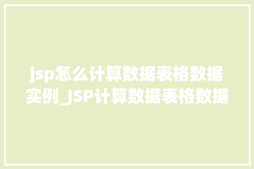 jsp怎么计算数据表格数据实例_JSP计算数据表格数据实例详解轻松实现数据统计与展示