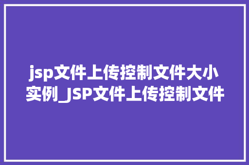 jsp文件上传控制文件大小实例_JSP文件上传控制文件大小实例轻松实现文件大小限制，确保网站安全