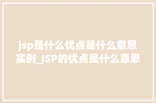 jsp是什么优点是什么意思实例_JSP的优点是什么意思及实例详解