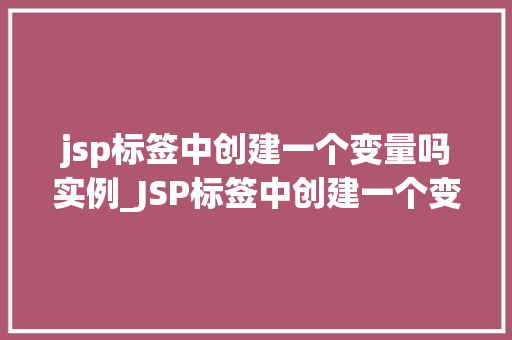 jsp标签中创建一个变量吗实例_JSP标签中创建一个变量吗实例入门指南与实战方法