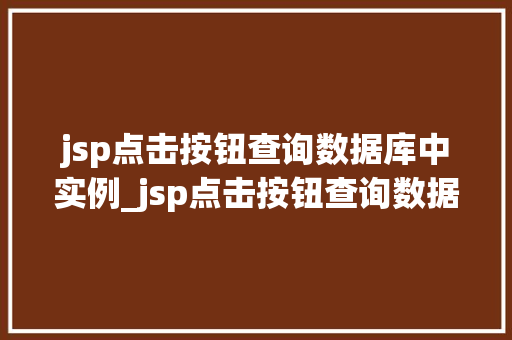jsp点击按钮查询数据库中实例_jsp点击按钮查询数据库中实例实战方法与例子分析