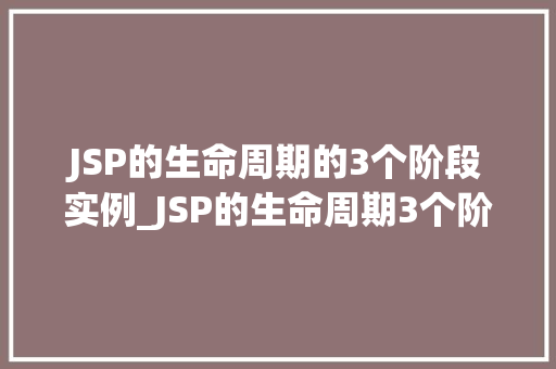 JSP的生命周期的3个阶段实例_JSP的生命周期3个阶段与实例