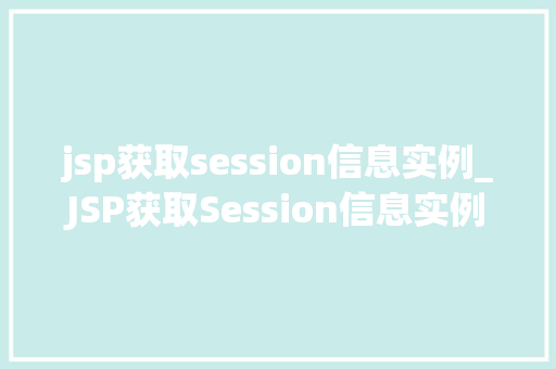 jsp获取session信息实例_JSP获取Session信息实例实战与代码分享 第1张 jsp获取session信息实例_JSP获取Session信息实例实战与代码分享 第1张
