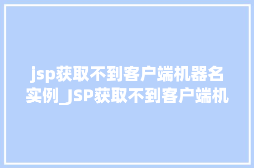 jsp获取不到客户端机器名实例_JSP获取不到客户端机器名实例排查与解决之路