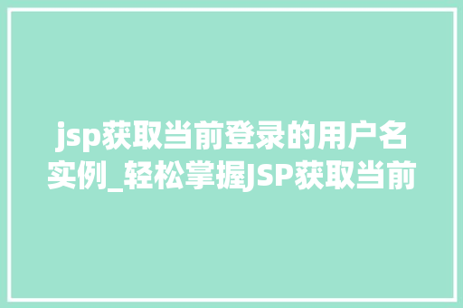 jsp获取当前登录的用户名实例_轻松掌握JSP获取当前登录用户名实例告别迷茫，轻松实现