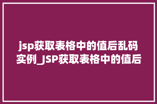 jsp获取表格中的值后乱码实例_JSP获取表格中的值后乱码实例及解决方法详解