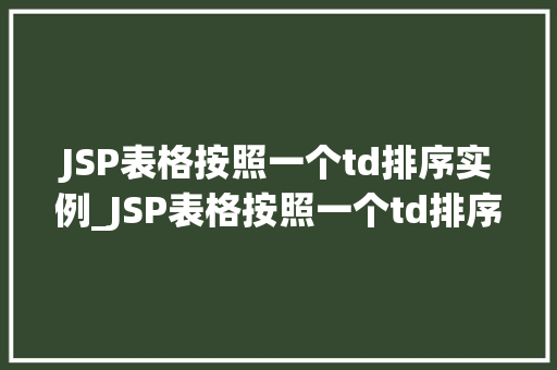 JSP表格按照一个td排序实例_JSP表格按照一个td排序实例轻松实现动态排序功能