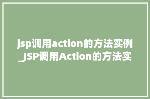 jsp调用action的方法实例_JSP调用Action的方法实例方法与