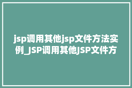 jsp调用其他jsp文件方法实例_JSP调用其他JSP文件方法实例实战与方法分享