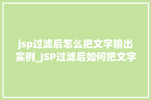 jsp过滤后怎么把文字输出实例_JSP过滤后如何把文字输出实例与实战方法