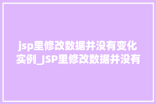 jsp里修改数据并没有变化实例_JSP里修改数据并没有变化实例原因排查与解决方法