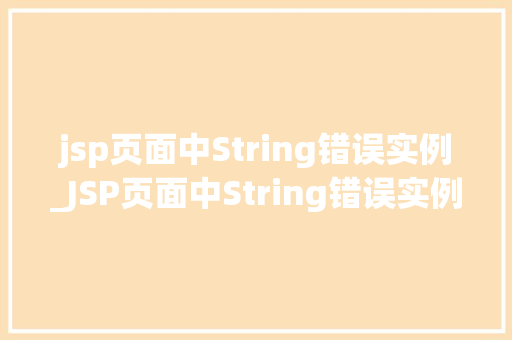 jsp页面中String错误实例_JSP页面中String错误实例详细剖析与解决方法 第1张 jsp页面中String错误实例_JSP页面中String错误实例详细剖析与解决方法 第1张