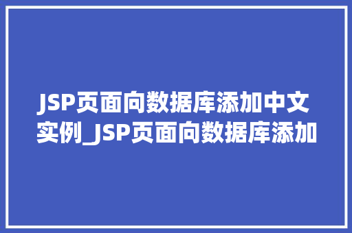 JSP页面向数据库添加中文实例_JSP页面向数据库添加中文实例详解轻松实现数据存储与展示