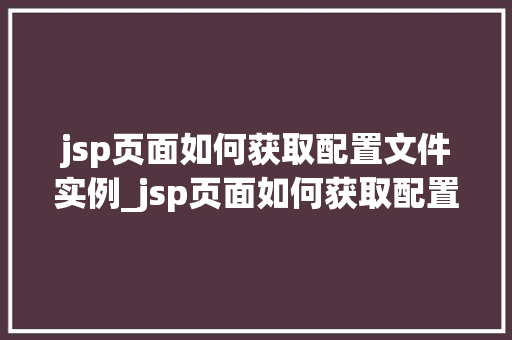jsp页面如何获取配置文件实例_jsp页面如何获取配置文件实例全方位与实例演示  第1张