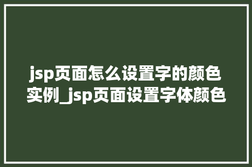 jsp页面怎么设置字的颜色实例_jsp页面设置字体颜色的实例教程轻松掌握颜色调整方法  第1张