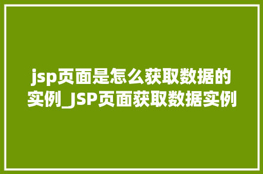 jsp页面是怎么获取数据的实例_JSP页面获取数据实例详解实战方法与例子分析 第1张 jsp页面是怎么获取数据的实例_JSP页面获取数据实例详解实战方法与例子分析 第1张