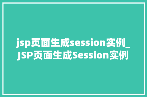 jsp页面生成session实例_JSP页面生成Session实例详细与实战方法