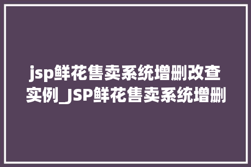 jsp鲜花售卖系统增删改查实例_JSP鲜花售卖系统增删改查实例轻松实现花店管理 第1张 jsp鲜花售卖系统增删改查实例_JSP鲜花售卖系统增删改查实例轻松实现花店管理 第1张