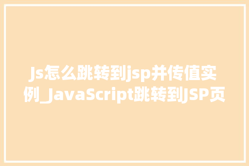 Js怎么跳转到jsp并传值实例_JavaScript跳转到JSP页面并传递参数的详细指南