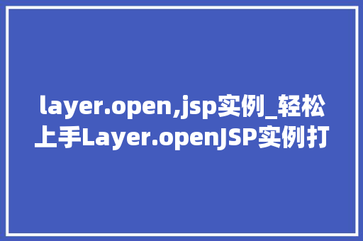 layer.open,jsp实例_轻松上手Layer.openJSP实例打造优雅的网页交互体验