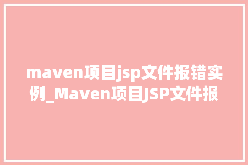 maven项目jsp文件报错实例_Maven项目JSP文件报错实例排查与解决之路 第1张 maven项目jsp文件报错实例_Maven项目JSP文件报错实例排查与解决之路 第1张