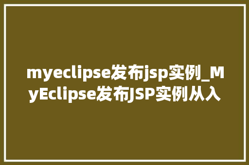 myeclipse发布jsp实例_MyEclipse发布JSP实例从入门到方法