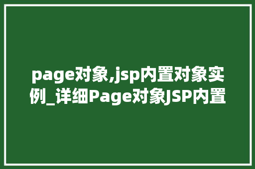 page对象,jsp内置对象实例_详细Page对象JSP内置对象的实例 第1张 page对象,jsp内置对象实例_详细Page对象JSP内置对象的实例 第1张
