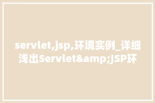 servlet,jsp,环境实例_详细浅出Servlet&JSP环境实例全  第1张
