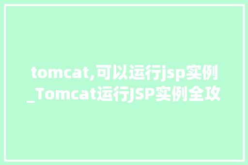 tomcat,可以运行jsp实例_Tomcat运行JSP实例全攻略轻松入门，高效方法
