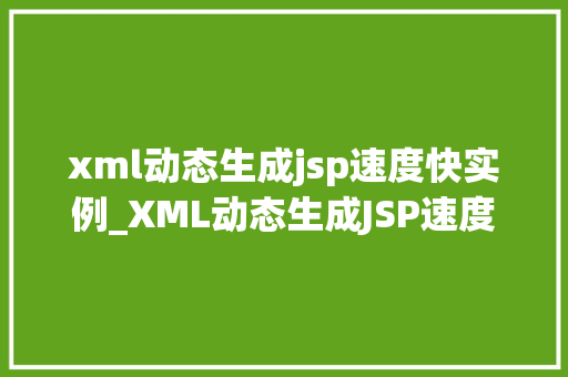 xml动态生成jsp速度快实例_XML动态生成JSP速度快实例高效开发之路
