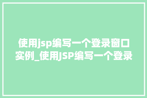 使用jsp编写一个登录窗口实例_使用JSP编写一个登录窗口实例从入门到方法