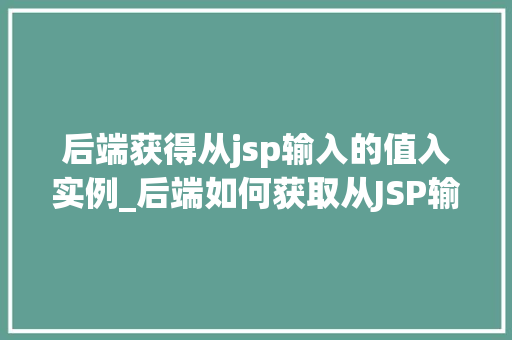 后端获得从jsp输入的值入实例_后端如何获取从JSP输入的值并创建实例详细与实战例子
