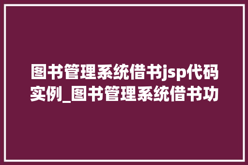 图书管理系统借书jsp代码实例_图书管理系统借书功能JSP代码实例详解