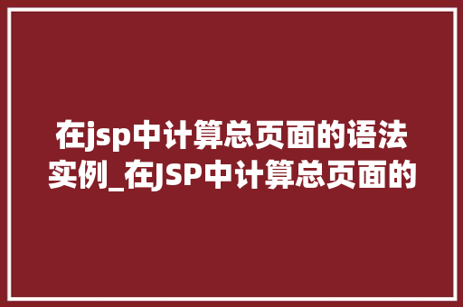 在jsp中计算总页面的语法实例_在JSP中计算总页面的语法实例轻松实现分页功能