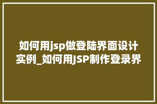 如何用jsp做登陆界面设计实例_如何用JSP制作登录界面设计实例从零开始打造个化登录体验