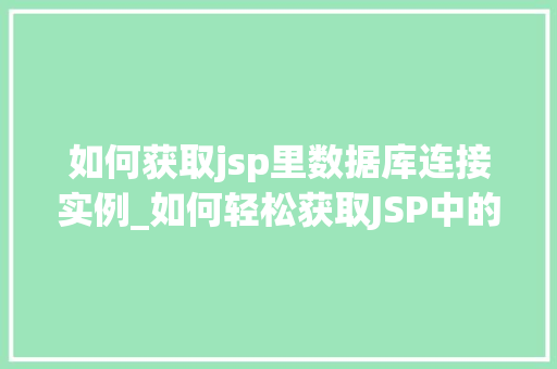 如何获取jsp里数据库连接实例_如何轻松获取JSP中的数据库连接实例详细指南与实战例子