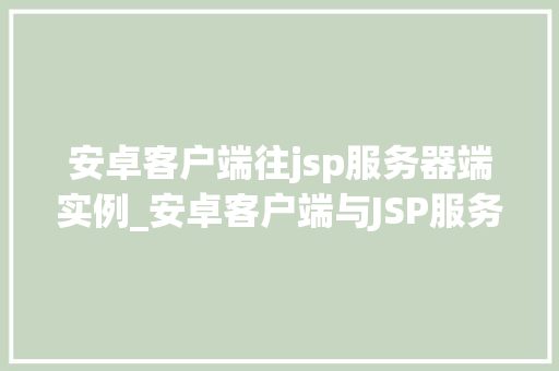 安卓客户端往jsp服务器端实例_安卓客户端与JSP服务器端实例无缝对接的方法之路