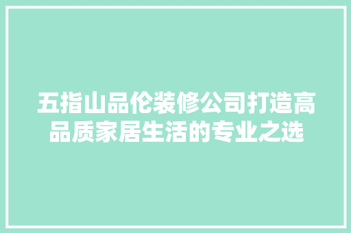 五指山品伦装修公司打造高品质家居生活的专业之选  第1张