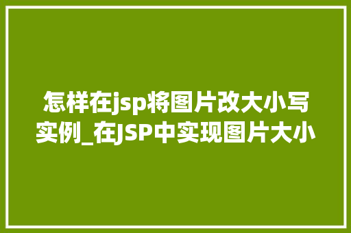 怎样在jsp将图片改大小写实例_在JSP中实现图片大小调整实例与方法详解 第1张 怎样在jsp将图片改大小写实例_在JSP中实现图片大小调整实例与方法详解 第1张