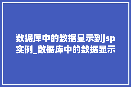 数据库中的数据显示到jsp实例_数据库中的数据显示到JSP实例实现高效信息展示的方法