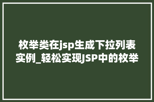 枚举类在jsp生成下拉列表实例_轻松实现JSP中的枚举类下拉列表实例详解与方法分享