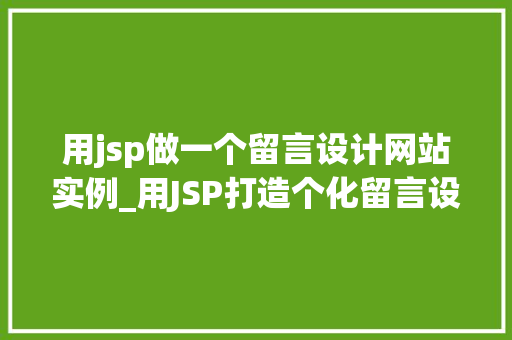 用jsp做一个留言设计网站实例_用JSP打造个化留言设计网站实例从零开始构建你的社交天地 第1张 用jsp做一个留言设计网站实例_用JSP打造个化留言设计网站实例从零开始构建你的社交天地 第1张