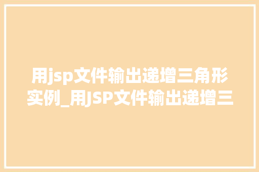 用jsp文件输出递增三角形实例_用JSP文件输出递增三角形实例一步步打造你的网页图形艺术