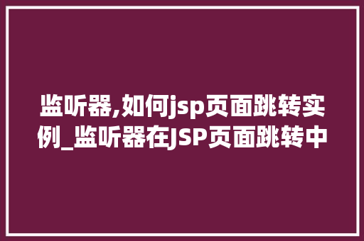 监听器,如何jsp页面跳转实例_监听器在JSP页面跳转中的应用实例详解 第1张 监听器,如何jsp页面跳转实例_监听器在JSP页面跳转中的应用实例详解 第1张