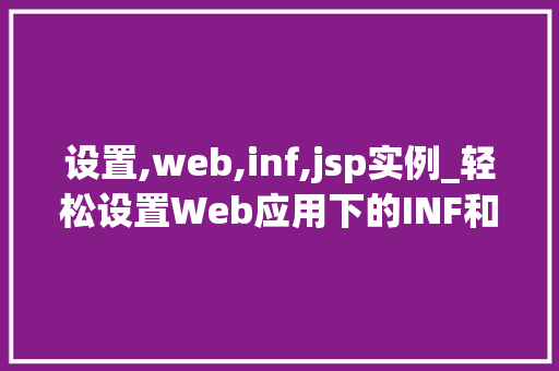 设置,web,inf,jsp实例_轻松设置Web应用下的INF和JSP实例一步到位的实战指南