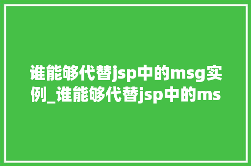 谁能够代替jsp中的msg实例_谁能够代替jsp中的msg实例替代方法及最佳方法