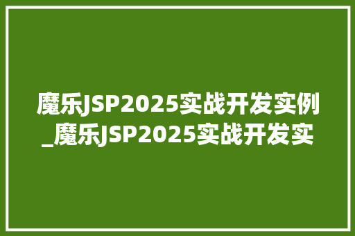 魔乐JSP2025实战开发实例_魔乐JSP2025实战开发实例详细浅出,打造高效Web应用 第1张 魔乐JSP2025实战开发实例_魔乐JSP2025实战开发实例详细浅出,打造高效Web应用 第1张