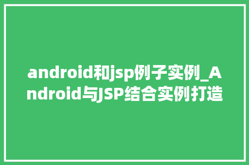 android和jsp例子实例_Android与JSP结合实例打造跨平台应用新思路
