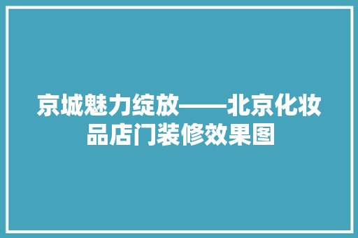京城魅力绽放——北京化妆品店门装修效果图